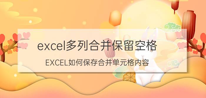 excel多列合并保留空格 EXCEL如何保存合并单元格内容？